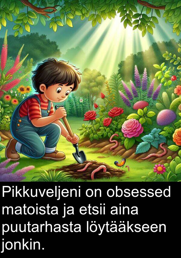 obsessed: Pikkuveljeni on obsessed matoista ja etsii aina puutarhasta löytääkseen jonkin.