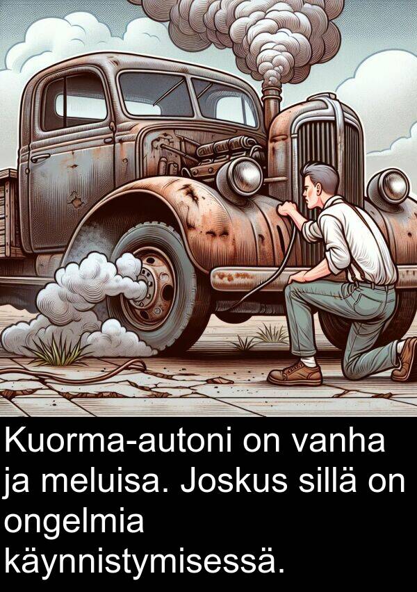 vanha: Kuorma-autoni on vanha ja meluisa. Joskus sillä on ongelmia käynnistymisessä.