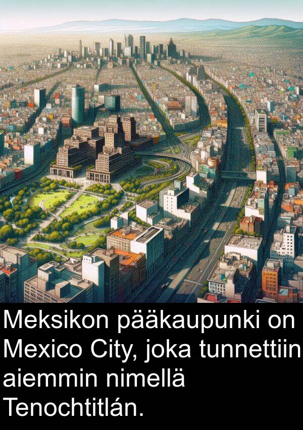 pääkaupunki: Meksikon pääkaupunki on Mexico City, joka tunnettiin aiemmin nimellä Tenochtitlán.