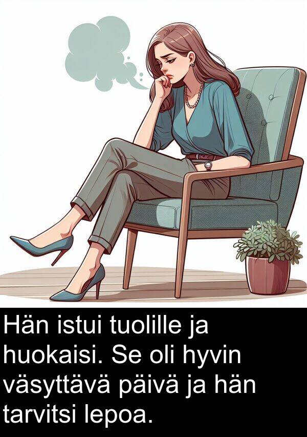 päivä: Hän istui tuolille ja huokaisi. Se oli hyvin väsyttävä päivä ja hän tarvitsi lepoa.