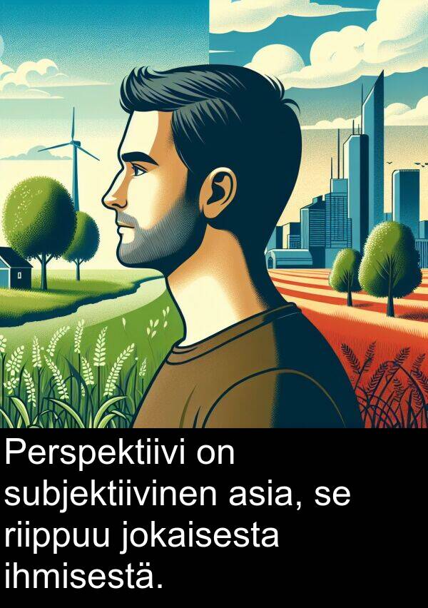 subjektiivinen: Perspektiivi on subjektiivinen asia, se riippuu jokaisesta ihmisestä.