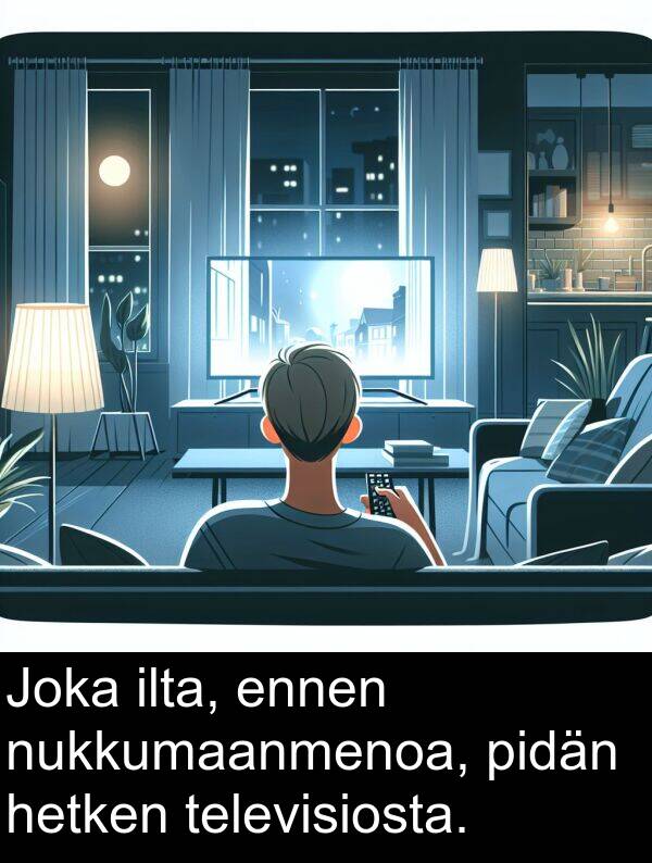 ennen: Joka ilta, ennen nukkumaanmenoa, pidän hetken televisiosta.