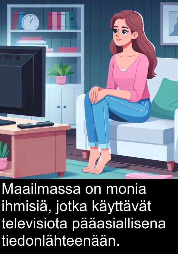 pääasiallisena: Maailmassa on monia ihmisiä, jotka käyttävät televisiota pääasiallisena tiedonlähteenään.