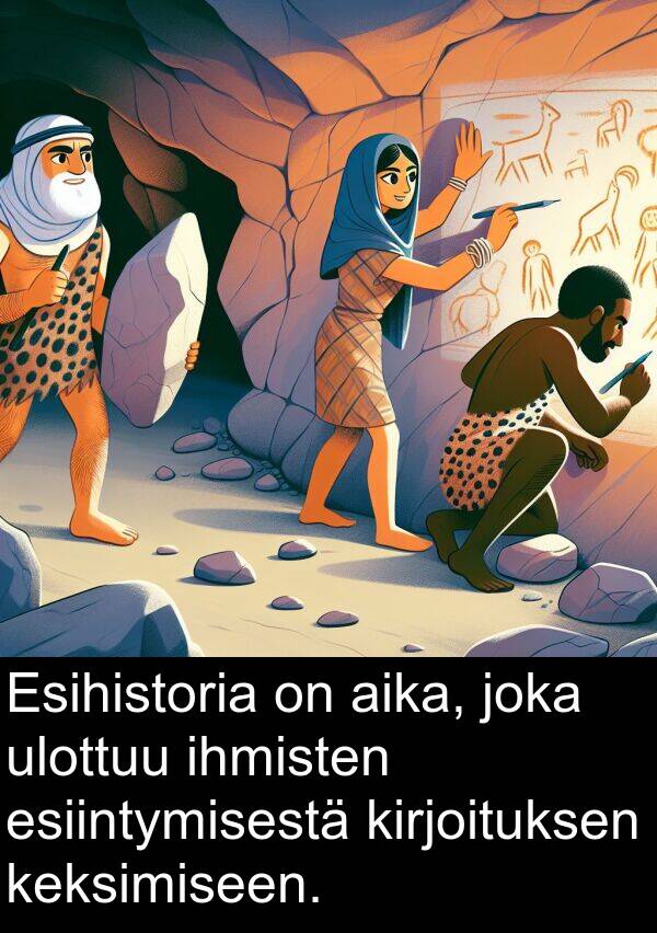 ulottuu: Esihistoria on aika, joka ulottuu ihmisten esiintymisestä kirjoituksen keksimiseen.