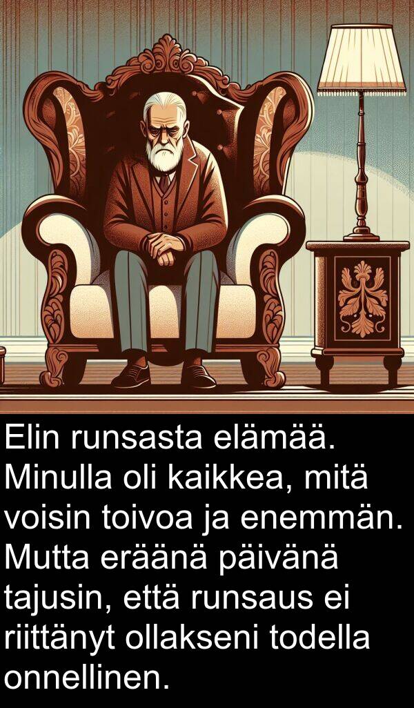 runsasta: Elin runsasta elämää. Minulla oli kaikkea, mitä voisin toivoa ja enemmän. Mutta eräänä päivänä tajusin, että runsaus ei riittänyt ollakseni todella onnellinen.