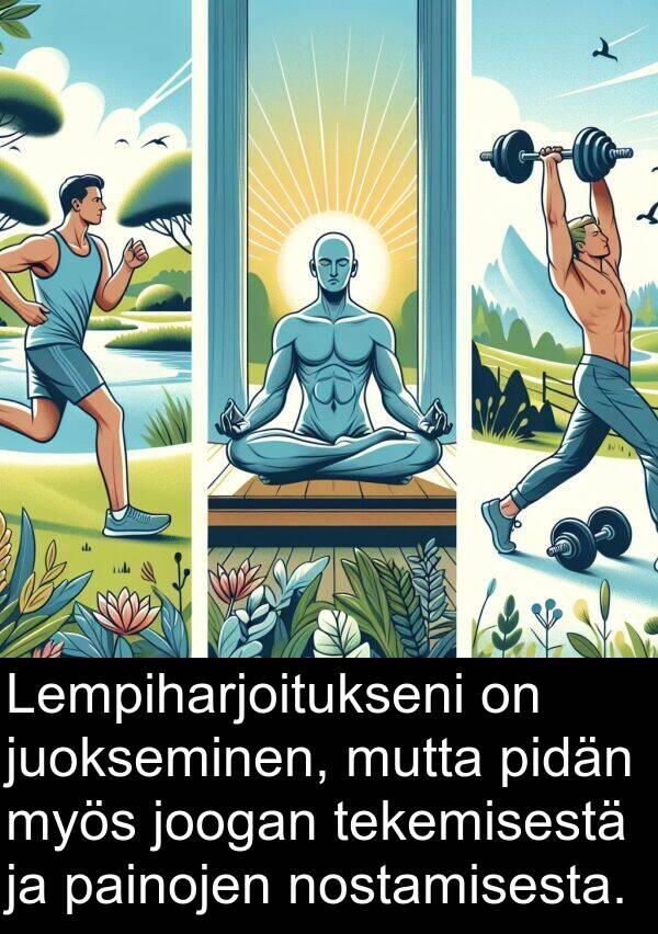 painojen: Lempiharjoitukseni on juokseminen, mutta pidän myös joogan tekemisestä ja painojen nostamisesta.