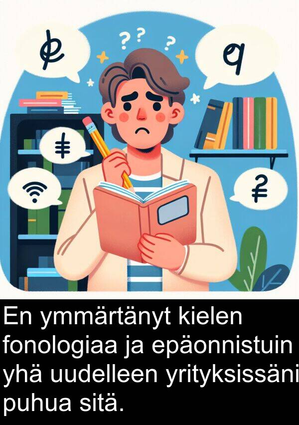 fonologiaa: En ymmärtänyt kielen fonologiaa ja epäonnistuin yhä uudelleen yrityksissäni puhua sitä.