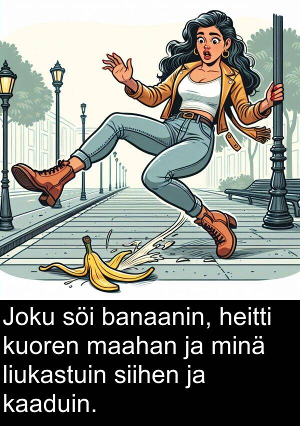 banaanin: Joku söi banaanin, heitti kuoren maahan ja minä liukastuin siihen ja kaaduin.