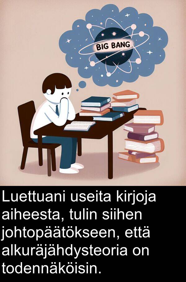 kirjoja: Luettuani useita kirjoja aiheesta, tulin siihen johtopäätökseen, että alkuräjähdysteoria on todennäköisin.