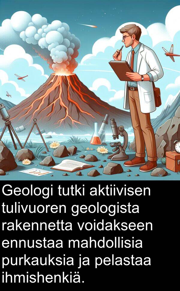 geologista: Geologi tutki aktiivisen tulivuoren geologista rakennetta voidakseen ennustaa mahdollisia purkauksia ja pelastaa ihmishenkiä.