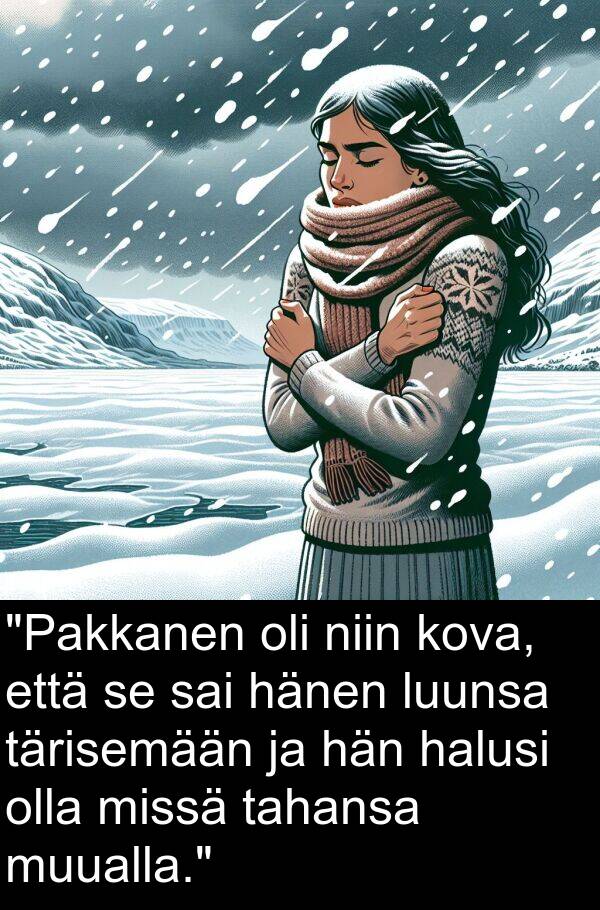 kova: "Pakkanen oli niin kova, että se sai hänen luunsa tärisemään ja hän halusi olla missä tahansa muualla."