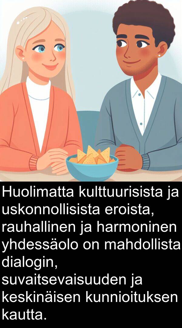 yhdessäolo: Huolimatta kulttuurisista ja uskonnollisista eroista, rauhallinen ja harmoninen yhdessäolo on mahdollista dialogin, suvaitsevaisuuden ja keskinäisen kunnioituksen kautta.