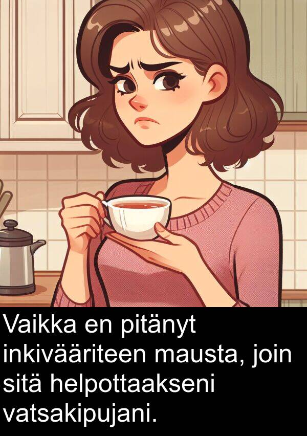 sitä: Vaikka en pitänyt inkivääriteen mausta, join sitä helpottaakseni vatsakipujani.