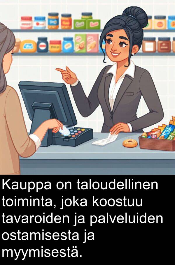 myymisestä: Kauppa on taloudellinen toiminta, joka koostuu tavaroiden ja palveluiden ostamisesta ja myymisestä.