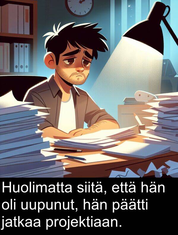 siitä: Huolimatta siitä, että hän oli uupunut, hän päätti jatkaa projektiaan.