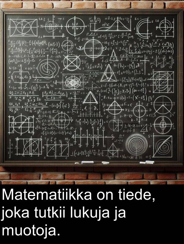 muotoja: Matematiikka on tiede, joka tutkii lukuja ja muotoja.