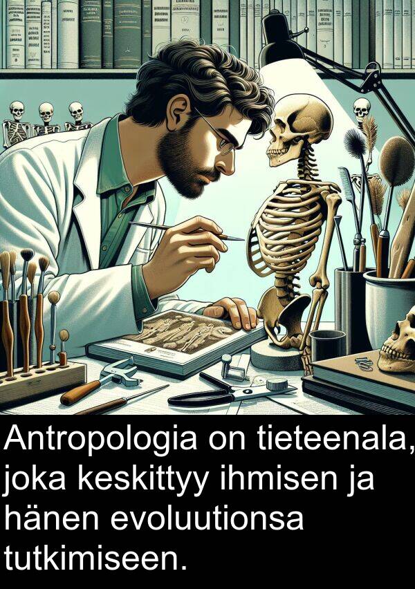 evoluutionsa: Antropologia on tieteenala, joka keskittyy ihmisen ja hänen evoluutionsa tutkimiseen.