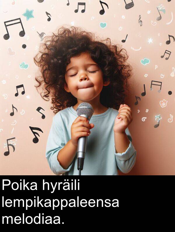 hyräili: Poika hyräili lempikappaleensa melodiaa.