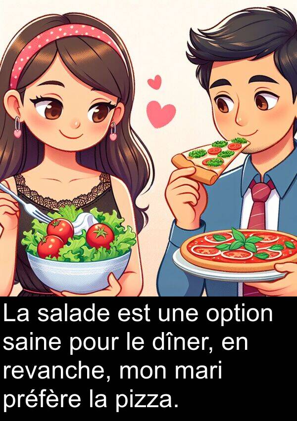 saine: La salade est une option saine pour le dîner, en revanche, mon mari préfère la pizza.