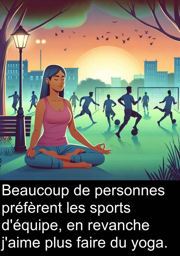 faire: Beaucoup de personnes préfèrent les sports d'équipe, en revanche j'aime plus faire du yoga.