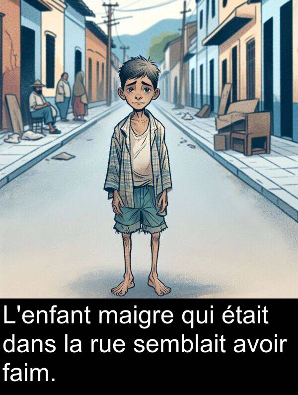 qui: L'enfant maigre qui était dans la rue semblait avoir faim.