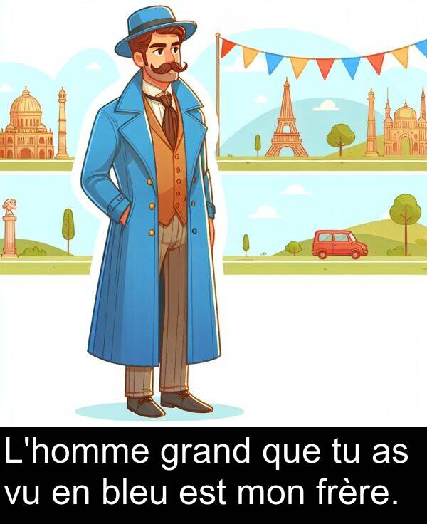 que: L'homme grand que tu as vu en bleu est mon frère.