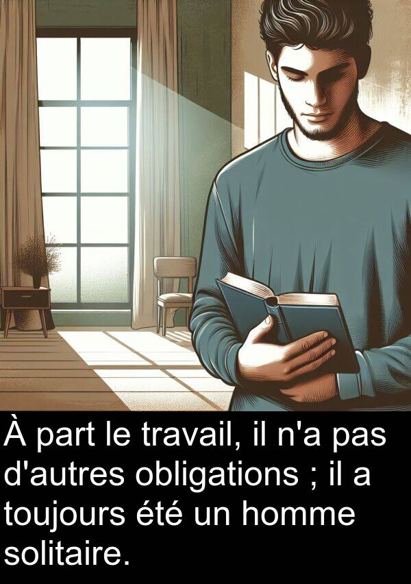 homme: À part le travail, il n'a pas d'autres obligations ; il a toujours été un homme solitaire.