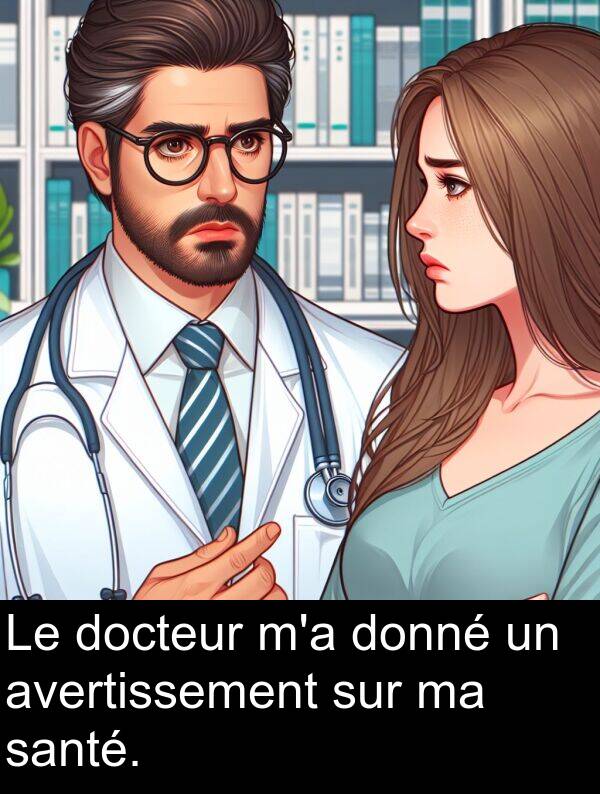 santé: Le docteur m'a donné un avertissement sur ma santé.