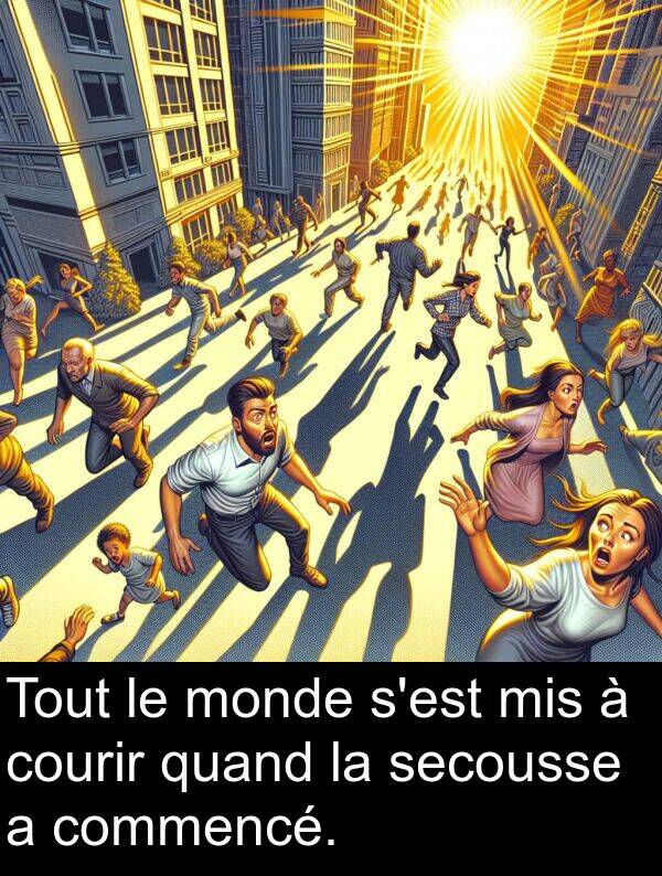 quand: Tout le monde s'est mis à courir quand la secousse a commencé.