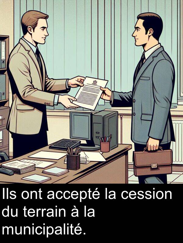 accepté: Ils ont accepté la cession du terrain à la municipalité.