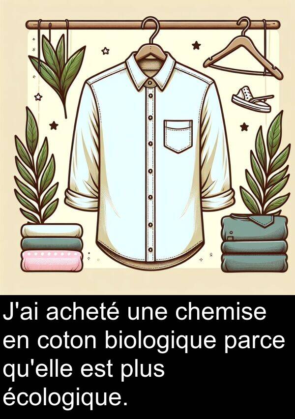 parce: J'ai acheté une chemise en coton biologique parce qu'elle est plus écologique.