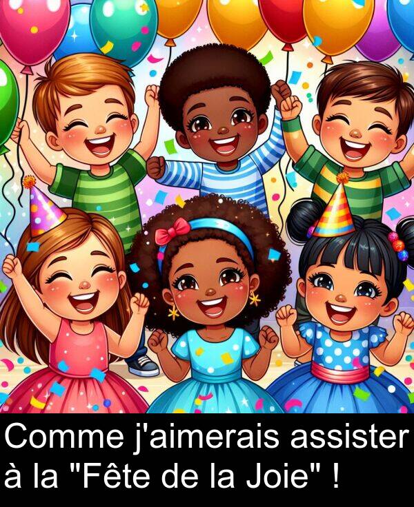 assister: Comme j'aimerais assister à la "Fête de la Joie" !