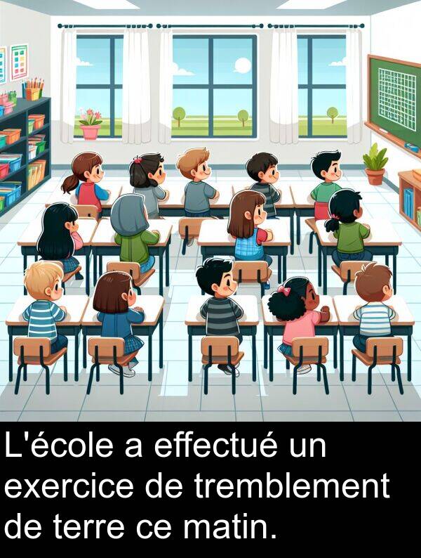 terre: L'école a effectué un exercice de tremblement de terre ce matin.