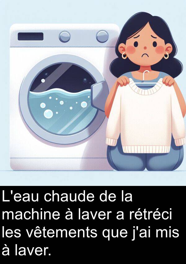 machine: L'eau chaude de la machine à laver a rétréci les vêtements que j'ai mis à laver.