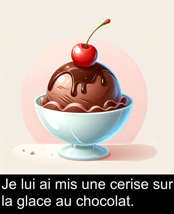 mis: Je lui ai mis une cerise sur la glace au chocolat.