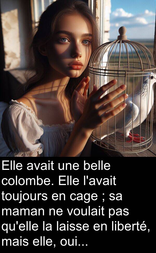 voulait: Elle avait une belle colombe. Elle l'avait toujours en cage ; sa maman ne voulait pas qu'elle la laisse en liberté, mais elle, oui...