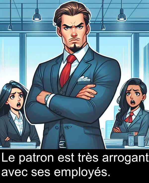 arrogant: Le patron est très arrogant avec ses employés.