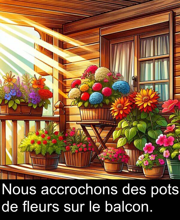 balcon: Nous accrochons des pots de fleurs sur le balcon.