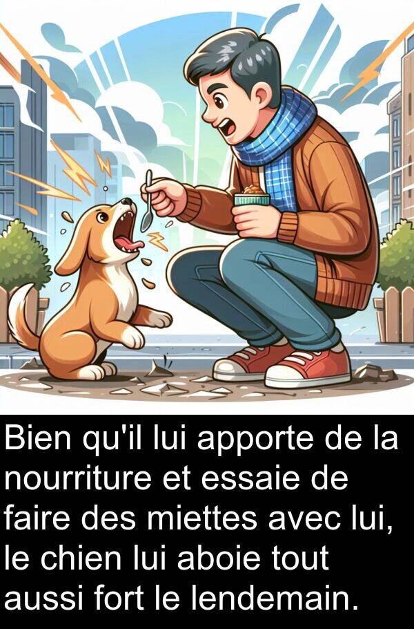 apporte: Bien qu'il lui apporte de la nourriture et essaie de faire des miettes avec lui, le chien lui aboie tout aussi fort le lendemain.