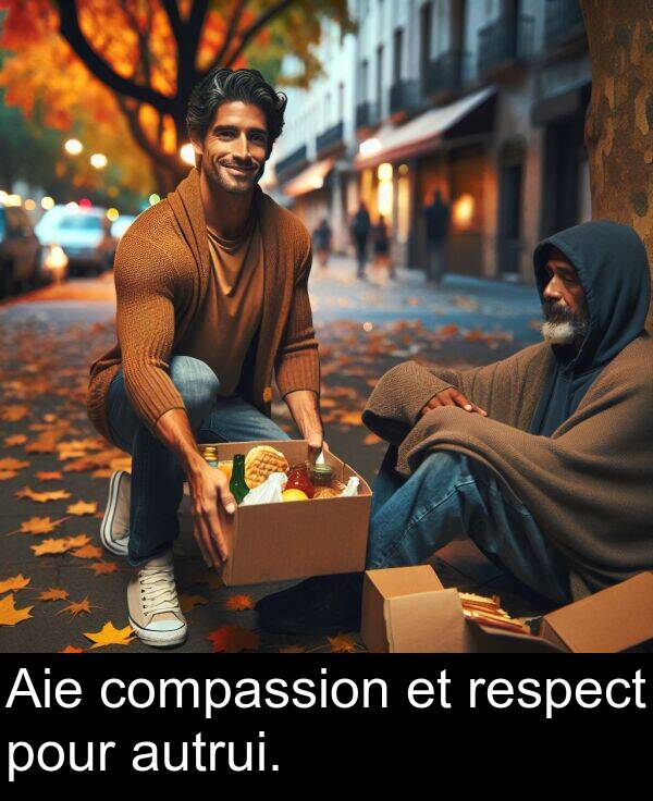 autrui: Aie compassion et respect pour autrui.