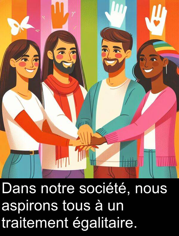 société: Dans notre société, nous aspirons tous à un traitement égalitaire.