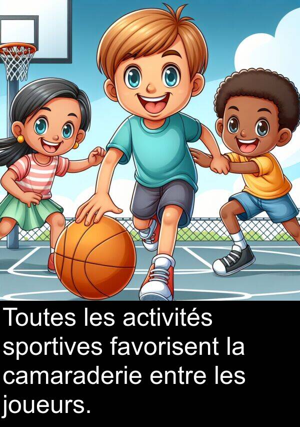 favorisent: Toutes les activités sportives favorisent la camaraderie entre les joueurs.