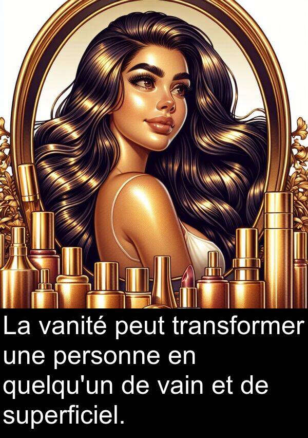 vanité: La vanité peut transformer une personne en quelqu'un de vain et de superficiel.