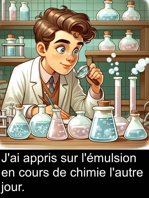 appris: J'ai appris sur l'émulsion en cours de chimie l'autre jour.