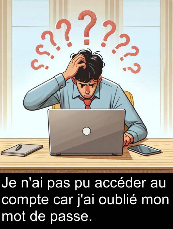 accéder: Je n'ai pas pu accéder au compte car j'ai oublié mon mot de passe.