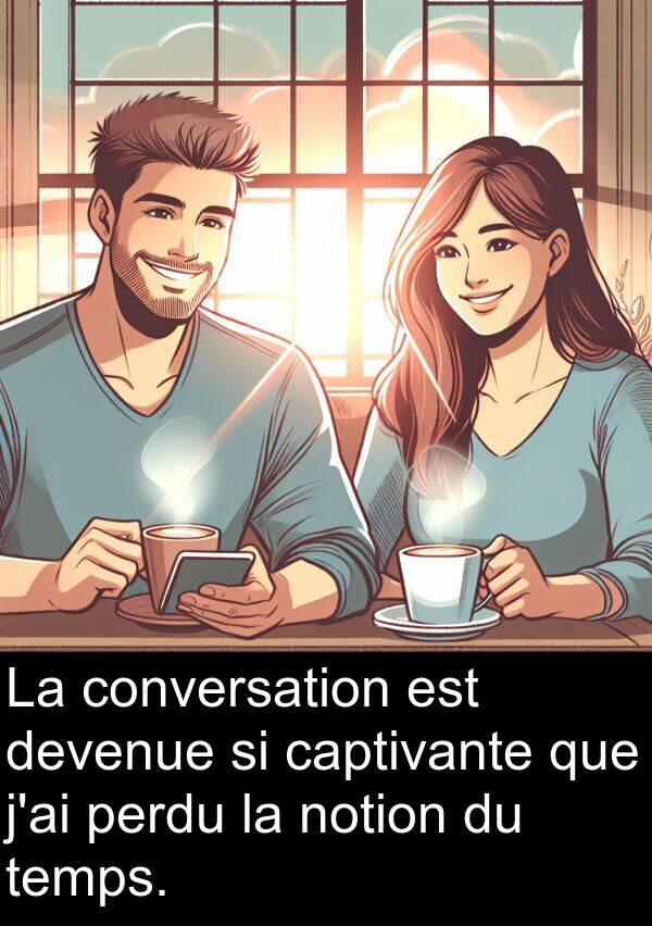 temps: La conversation est devenue si captivante que j'ai perdu la notion du temps.