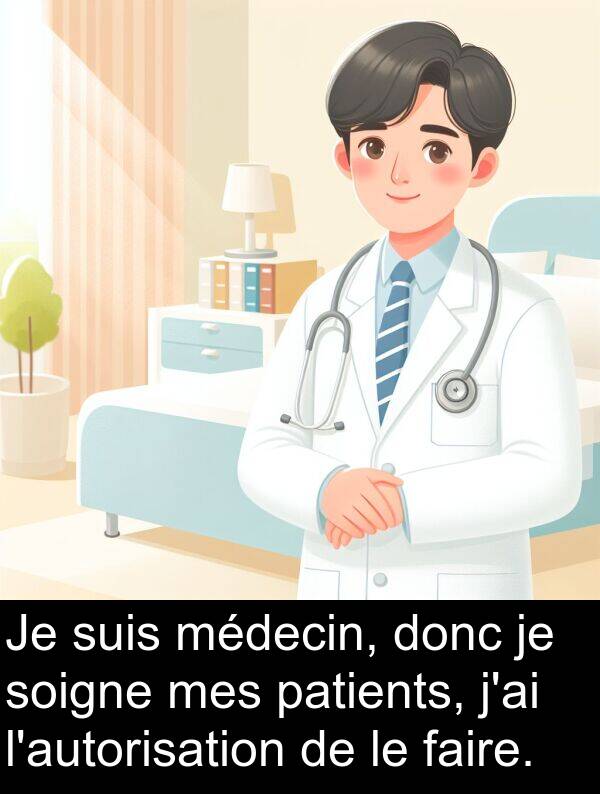 faire: Je suis médecin, donc je soigne mes patients, j'ai l'autorisation de le faire.