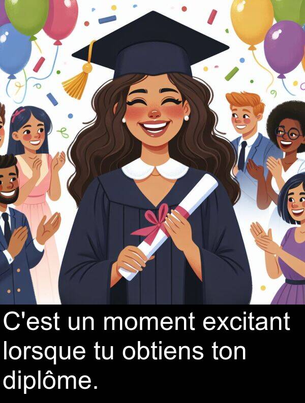 obtiens: C'est un moment excitant lorsque tu obtiens ton diplôme.