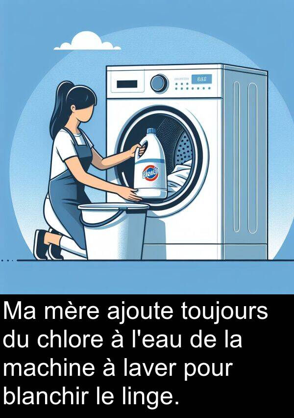 machine: Ma mère ajoute toujours du chlore à l'eau de la machine à laver pour blanchir le linge.