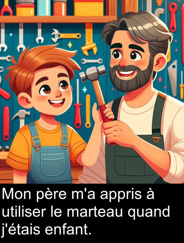 utiliser: Mon père m'a appris à utiliser le marteau quand j'étais enfant.